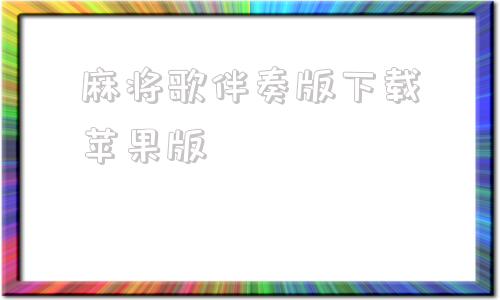 麻将歌伴奏版下载苹果版的简单介绍